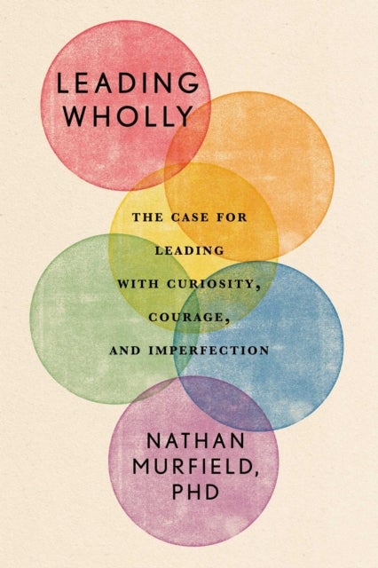 Leading Wholly - The Case for Leading with Curiosity, Courage, and Imperfection