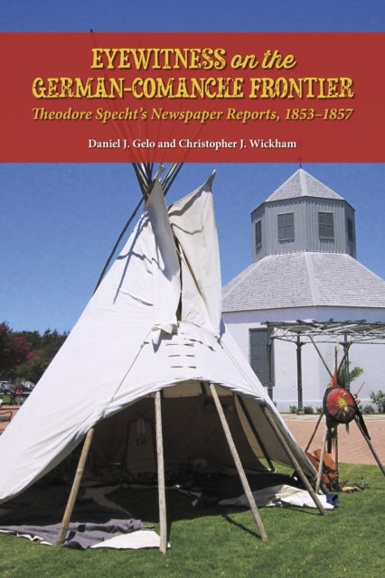 Eyewitness on the German-Comanche Frontier - Theodore Specht's Newspaper Reports, 1853-1857