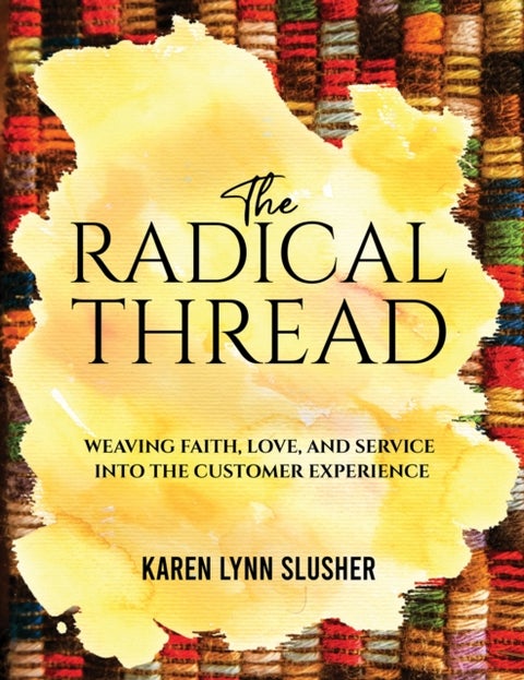 The Radical Thread - Weaving Faith, Love, and Service into the Customer Experience