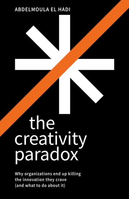 The Creativity Paradox - Why organizations end up killing the innovation they crave (and what to do about it)