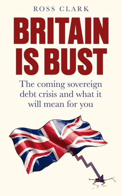 Britain is Bust - The coming sovereign debt crisis and what it will mean for you