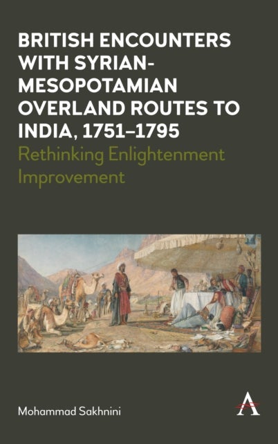 British Encounters with Syrian-Mesopotamian Overland Routes to India, 1751-1795 - Rethinking Enlightenment Improvement