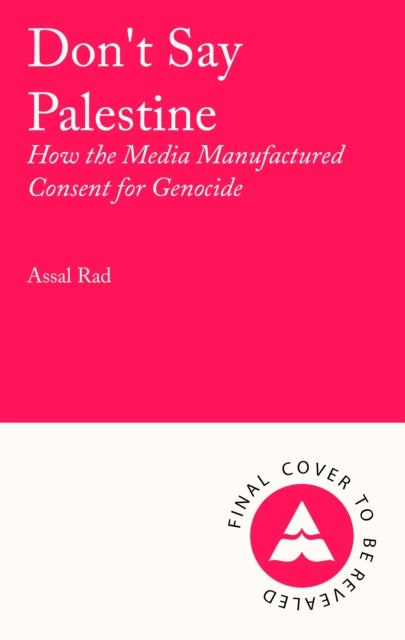 Don''t Say Palestine - How the Media Manufactured Consent for Genocide