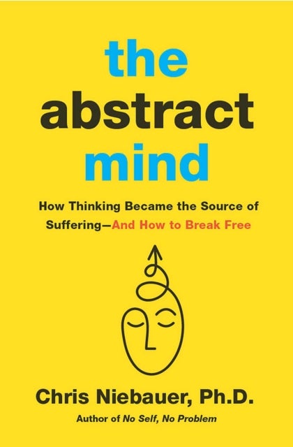 The Abstract Mind - How Thinking Became the Source of Suffering–And How to Break Free