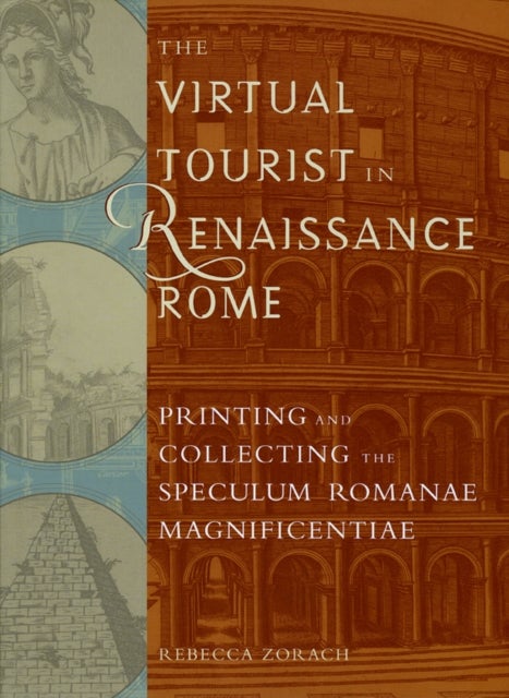 The Virtual Tourist in Renaissance Rome - Printing and Collecting the Speculum Romanae Magnificentiae
