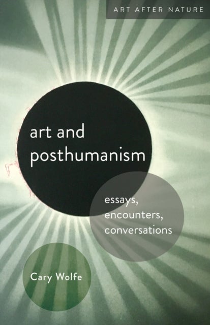 Art and Posthumanism - Essays, Encounters, Conversations