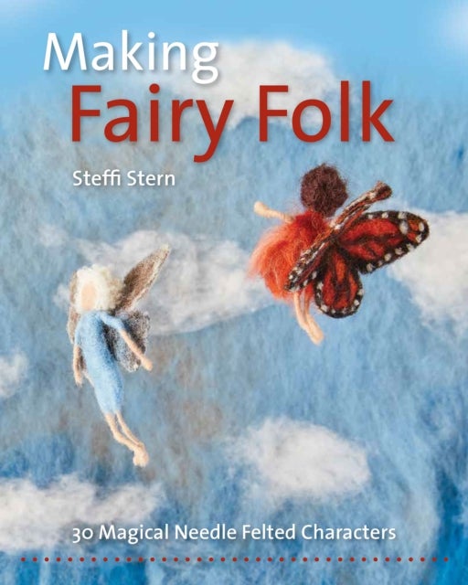 Making Fairy Folk - 30 Magical Needle Felted Characters
