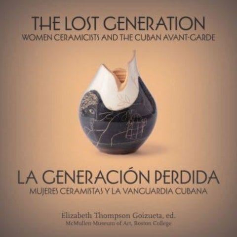 The Lost Generation / La generacion perdida - Women Ceramicists and the Cuban Avant-Garde , mujeres ceramistas y la vanguardia cubana