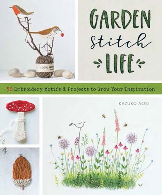 Garden Stitch Life - 50 Embroidery Motifs and Projects to Grow Your Inspiration