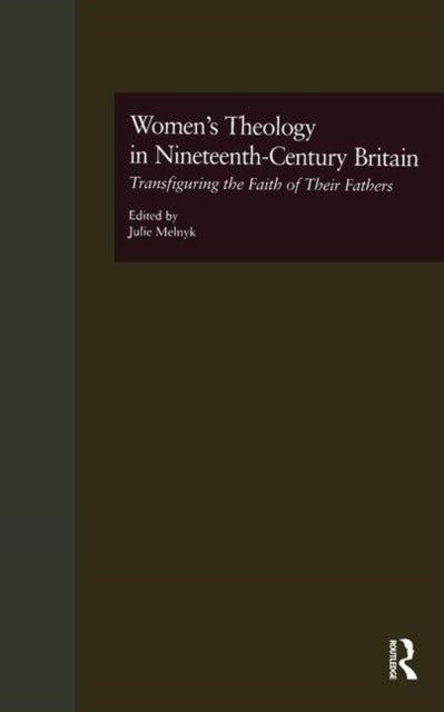 Women''s Theology in Nineteenth-Century Britain - Transfiguring the Faith of Their Fathers