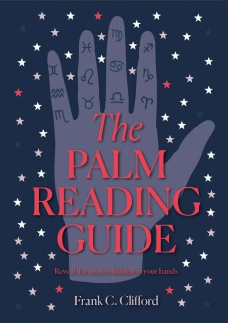 The Palm Reading Guide : Reveal the Secrets Hidden in Your Hands