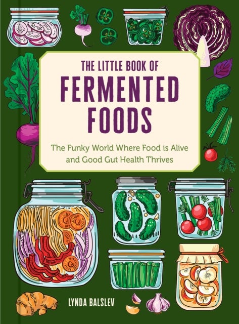 The Little Book of Fermented Foods - The Funky World Where Food Is Alive and Good Gut Health Thrives
