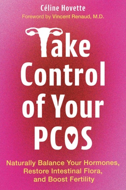 Take Control of Your PCOS - Naturally Balance Your Hormones, Restore Intestinal Flora, and Boost Fertility