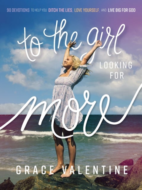 To the Girl Looking for More - 90 Devotions to Help You Ditch the Lies, Love Yourself, and Live Big for God