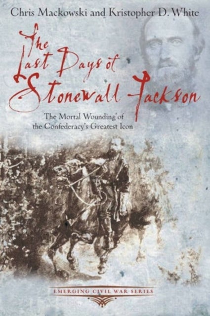 The Last Days of Stonewall Jackson - The Mortal Wounding of the Confederacy’s Greatest Icon