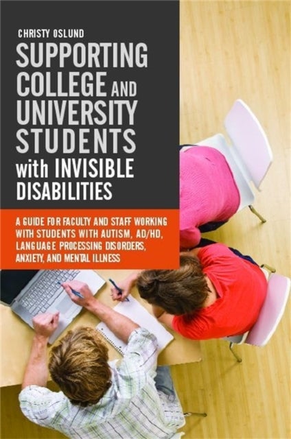 Supporting College and University Students with Invisible Disabilities - A Guide for Faculty and Staff Working with Students with Autism, AD/HD, Language Processing Disorders, Anxiety, and Mental Illness