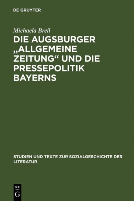 Die Augsburger Allgemeine Zeitung Und Die Pressepolitik Bayerns - Ein Verlagsunternehmen Zwischen 1815 Und 1848