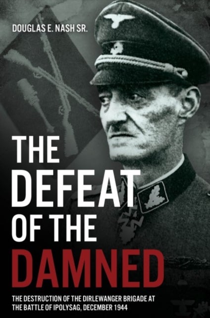 The Defeat of the Damned - The Destruction of the Dirlewanger Brigade at the Battle of Ipolysag, December 1944