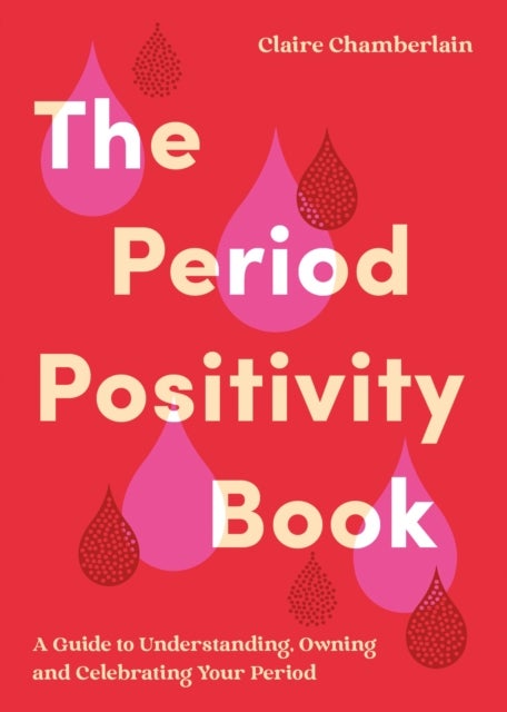 The Period Positivity Book - A Guide to Understanding, Owning and Celebrating Your Period