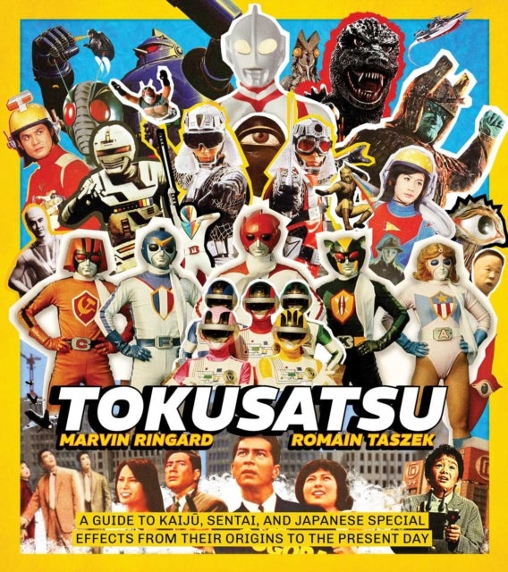 Tokusatsu - A Guide to Kaiju, Sentai, and Japanese Special Effects from Their Origins to the Present Day