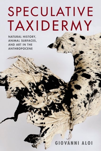 Speculative Taxidermy - Natural History, Animal Surfaces, and Art in the Anthropocene