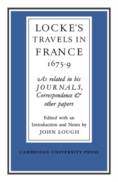 Lockes Travels in France 1675–1679 - As Related in his Journals, Correspondence and Other Papers