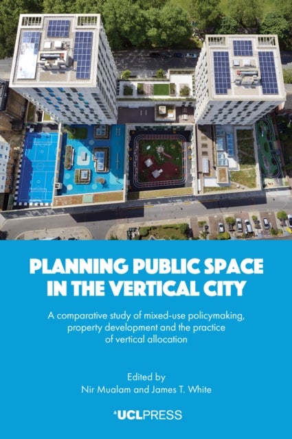 Planning Public Space in the Vertical City - A Comparative Study of Mixed-Use Policymaking, Property Development and the Practice of Vertical Allocation