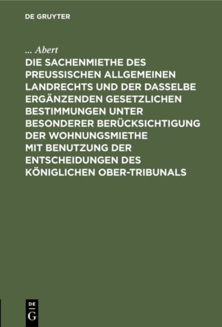Die Sachenmiethe Des Preußischen Allgemeinen Landrechts Und Der Dasselbe Erganzenden Gesetzlichen Bestimmungen Unter Besonderer Berucksichtigung Der Wohnungsmiethe Mit Benutzung Der Entscheidungen Des