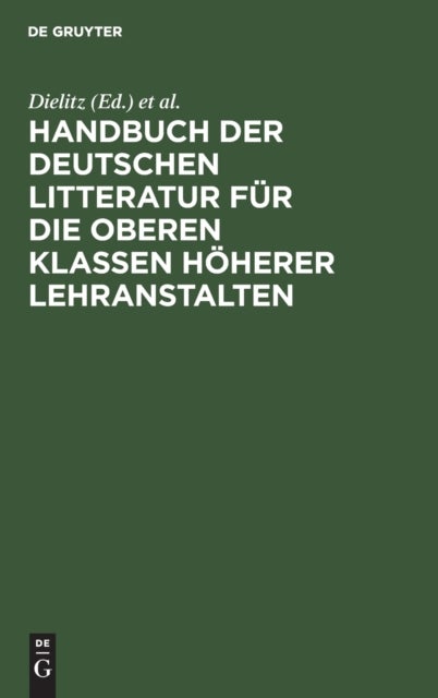 Handbuch der deutschen Litteratur für die oberen Klassen höherer Lehranstalten - Eine Nach Gattungen Geordneten Sammlung Poetischer Und Prosaischer Musterstucke Nebst Einem Abriss Der Metrik, Poetik, Rhetorik Und Litteraturgeschichte