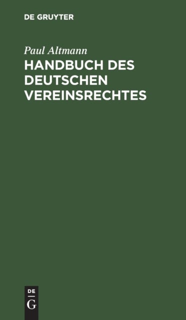 Handbuch Des Deutschen Vereinsrechtes - Zugleich Ein Beitrag Zu Der Lehre Von Den Juristischen Personen. Zum Praktischen Gebrauch Fur Justiz- Und Verwaltungsbeamte Sowie Fur Vorstande Und Mitglieder Von Vereinen, Unter Berucksichtigung Der Gerichts- Und Verwaltungspraxis