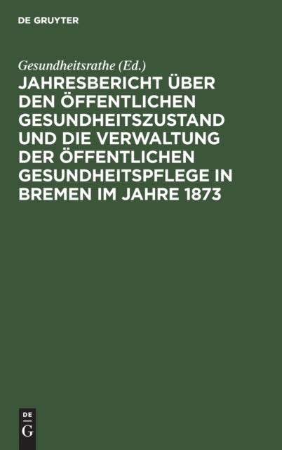 Jahresbericht Uber Den Offentlichen Gesundheitszustand Und Die Verwaltung Der Offentlichen Gesundheitspflege in Bremen Im Jahre 1873