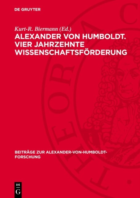 Alexander Von Humboldt. Vier Jahrzehnte Wissenschaftsforderung - Briefe an Das Preußische Kultusministerium 1818-1859