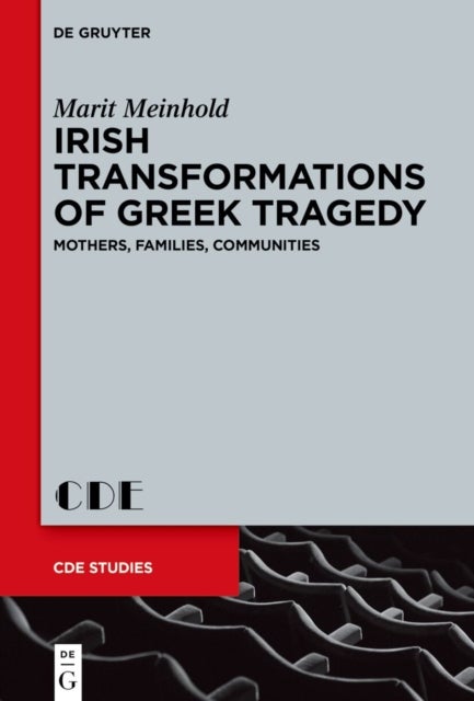Irish Transformations of Greek Tragedy - Mothers, Families, Communities