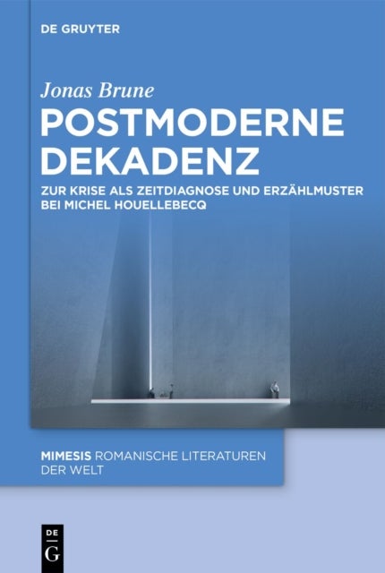 Postmoderne Dekadenz - Zur Krise ALS Zeitdiagnose Und Erzahlmuster Bei Michel Houellebecq