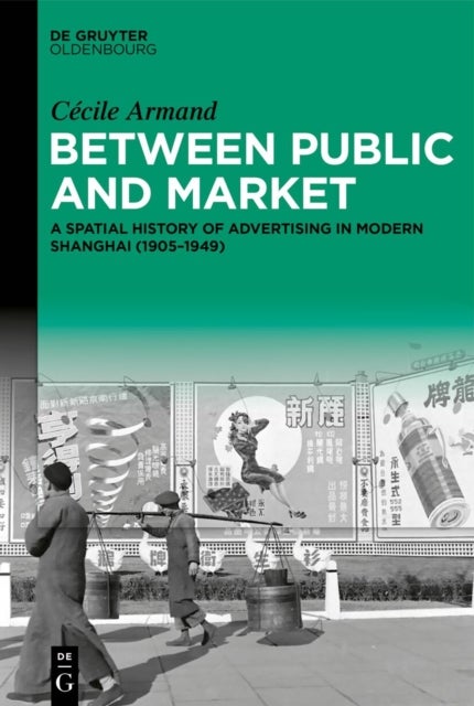 Between Public and Market - A Spatial History of Advertising in Modern Shanghai (1905–1949)
