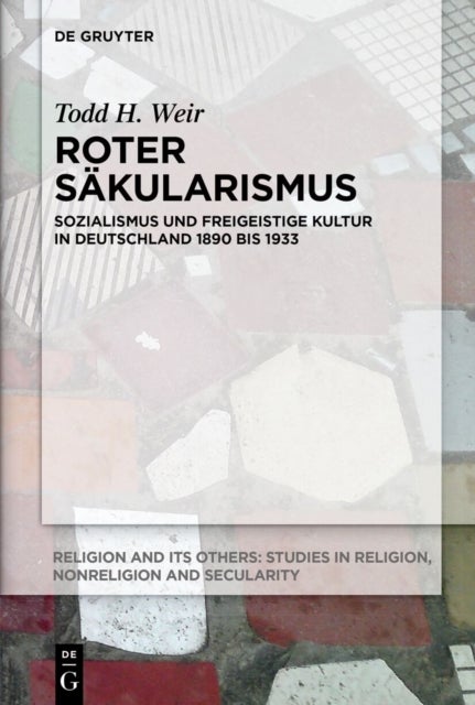 Roter Säkularismus - Sozialismus Und Freigeistige Kultur in Deutschland 1890 Bis 1933