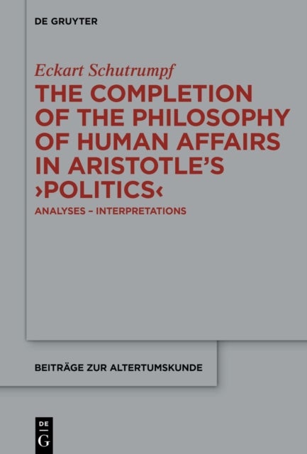 The Completion of the Philosophy of Human Affairs in Aristotle''s ›Politics‹ - Analyses – Interpretations
