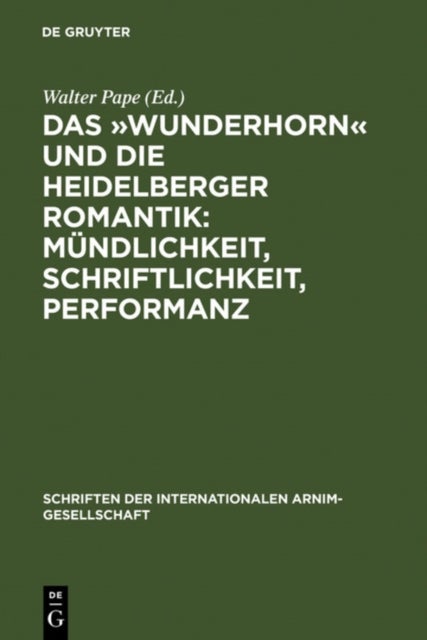 Das »Wunderhorn« Und Die Heidelberger Romantik: Mundlichkeit, Schriftlichkeit, Performanz - Heidelberger Kolloquium Der Internationalen Arnim-Gesellschaft