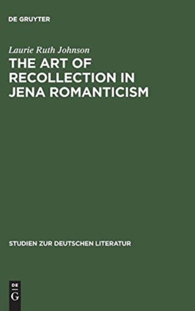 The Art of Recollection in Jena Romanticism - Memory, History, Fiction, and Fragmentation in Texts by Friedrich Schlegel and Novalis