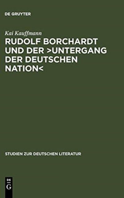 Rudolf Borchardt Und Der >Untergang Der Deutschen Nation - Selbstinszenierung Und Geschichtskonstruktion Im Essayistischen Werk