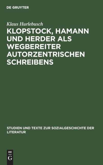 Klopstock, Hamann Und Herder Als Wegbereiter Autorzentrischen Schreibens - Ein philologischer Beitrag zur Charakterisierung der literarischen Moderne