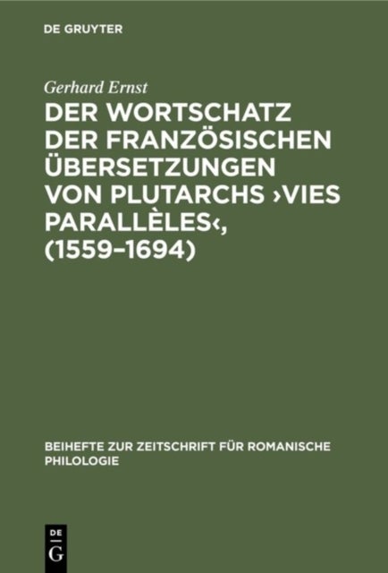 Wortschatz der französischen Übersetzungen von Plutarchs ›Vies parallèles‹, (1559–1694) - Lexikologische Untersuchungen Zur Herausbildung Des Francais Litteraire Vom 16. Zum 17. Jahrhundert
