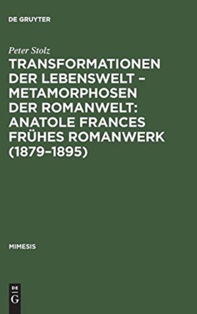 Transformationen der Lebenswelt – Metamorphosen der Romanwelt: Anatole Frances frühes Romanwerk (1879–1895) - Anatole Frances fruhes Romanwerk (1879-1895)