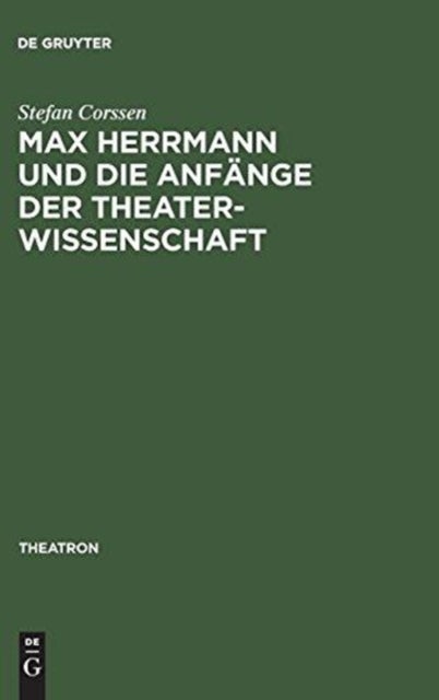 Max Herrmann und die Anfänge der Theaterwissenschaft - Mit Teilweise Unveroffentlichten Materialien