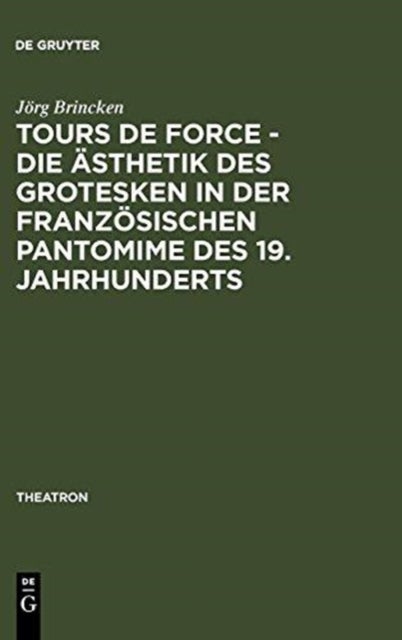Tours de force - Die Asthetik des Grotesken in der franzosischen Pantomime des 19. Jahrhunderts
