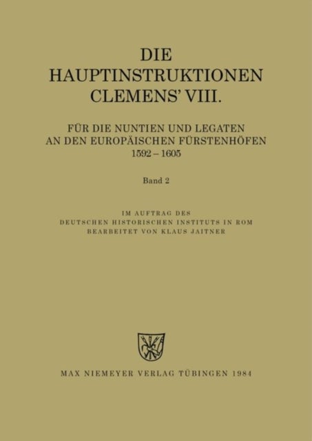Die Hauptinstruktionen Clemens' VIII. für die Nuntien und Legaten an den europäischen Fürstenhöfen (1592-1605)