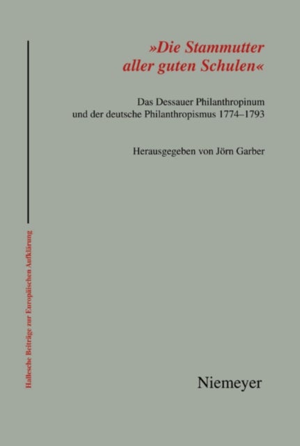 'Die Stammutter Aller Guten Schulen' - Das Dessauer Philanthropinum Und Der Deutsche Philanthropismus 1774-1793