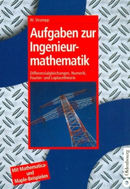 Aufgaben Zur Ingenieurmathematik - Differenzialgleichungen, Numerik, Fourier- Und Laplacetheorie - Mit Mathematica- Und Maple-Beispielen