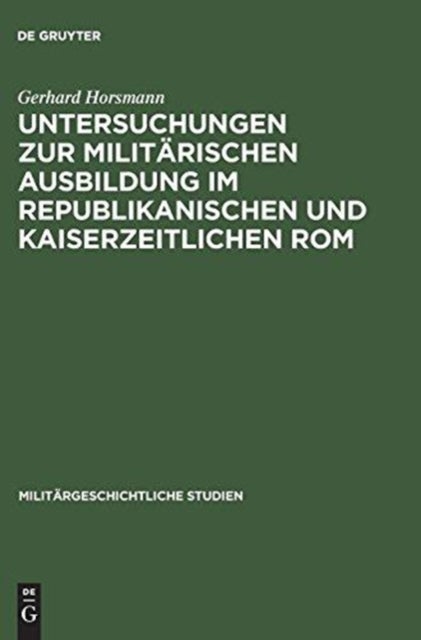Untersuchungen Zur Militarischen Ausbildung Im Republikanischen Und Kaiserzeitlichen ROM