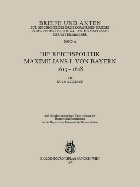 Briefe und Akten zur Geschichte des Dreißigjährigen Krieges in den Zeiten des vorwaltenden Einflusses der Wittelsbacher - Band 12: Die Reichspolitik Maximilians I. Von Bayern 1613-1618